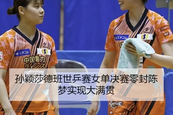 孙颖莎德班世乒赛女单决赛零封陈梦实现大满贯（iGame）